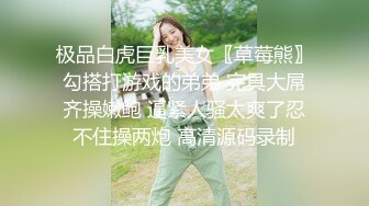 极品白虎巨乳美女〖草莓熊〗勾搭打游戏的弟弟 完具大屌齐操嫩鲍 逼紧人骚太爽了忍不住操两炮 高清源码录制