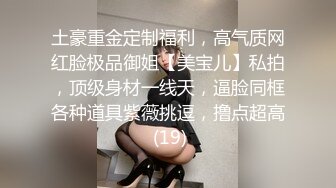 土豪重金定制福利，高气质网红脸极品御姐【美宝儿】私拍，顶级身材一线天，逼脸同框各种道具紫薇挑逗，撸点超高 (19)