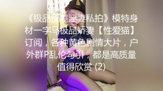 《极品反差淫妻私拍》模特身材一字马极品娇妻【性爱猫】订阅，各种黄色剧情大片，户外群P乱伦勾引，都是高质量值得欣赏 (2)