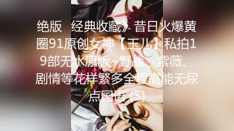 绝版✅经典收藏》昔日火爆黄圈91原创女神【玉儿】私拍19部无水原版~野战、紫薇、剧情等花样繁多全程高能无尿点国语 (5)