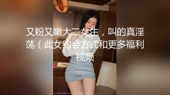 又粉又嫩大二女生，叫的真淫荡（此女约会方式和更多福利视频