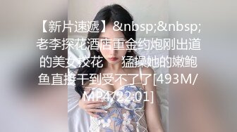 【新片速遞】&nbsp;&nbsp;老李探花酒店重金约炮刚出道的美女校花❤️猛操她的嫩鲍鱼直接干到受不了了[493M/MP4/22:01]