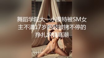 舞蹈学院大一小模特被SM女主不满17岁四肢被铐不停的挣扎求饶高潮