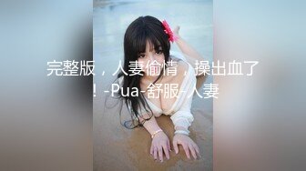 完整版，人妻偷情，操出血了！-Pua-舒服-人妻