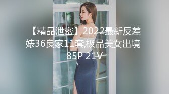 【精品泄密】2022最新反差婊36良家11套,极品美女出境 85P 21V