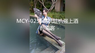 MCY-0255司机趁机强上酒醉乘客