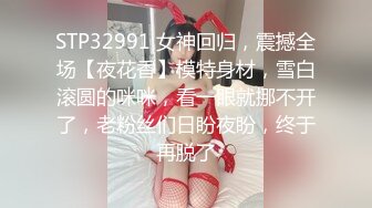 STP32991 女神回归，震撼全场【夜花香】模特身材，雪白滚圆的咪咪，看一眼就挪不开了，老粉丝们日盼夜盼，终于再脱了