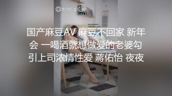 国产麻豆AV 麻豆不回家 新年会 一喝酒就想做爱的老婆勾引上司浓情性爱 蔣佑怡 夜夜