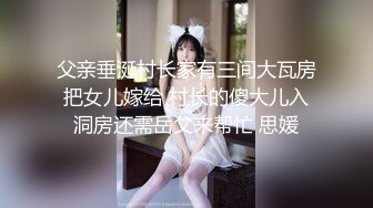 父亲垂涎村长家有三间大瓦房把女儿嫁给 村长的傻大儿入洞房还需岳父来帮忙 思媛