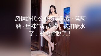 风情绝代 公务员美熟女 · 蓝阿姨 · 丝袜气质尤物，被扣喷水了，被肏虚脱了！