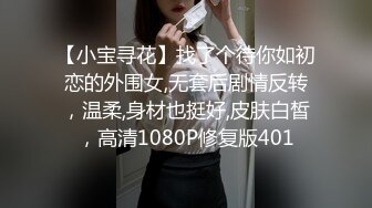 【小宝寻花】找了个待你如初恋的外围女,无套后剧情反转，温柔,身材也挺好,皮肤白皙，高清1080P修复版401