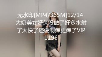 无水印[MP4/365M]12/14 大奶美女好久没做了好多水射了太快了还说制痒更痒了VIP1196