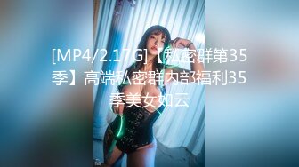 [MP4/2.17G]【私密群第35季】高端私密群内部福利35季美女如云