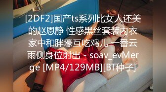 [2DF2]国产ts系列比女人还美的赵恩静 性感黑丝套装内衣家中和胖壕互吃鸡儿 一番云雨侧身位射出 - soav_evMerge [MP4/129MB][BT种子]