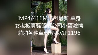 [MP4/411M]3/4最新 单身女老板真骚留下公司小哥激情啪啪各种草伺候她VIP1196