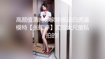 高颜值清纯邻家妹极品白虎逼模特【张雨婷】宾馆大尺度私拍的!