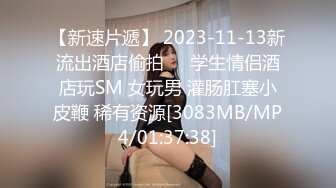 【新速片遞】 2023-11-13新流出酒店偷拍❤️学生情侣酒店玩SM 女玩男 灌肠肛塞小皮鞭 稀有资源[3083MB/MP4/01:37:38]