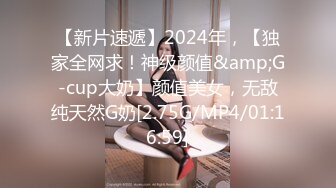 【新片速遞】2024年，【独家全网求！神级颜值&amp;G-cup大奶】颜值美女，无敌纯天然G奶[2.75G/MP4/01:16:59]