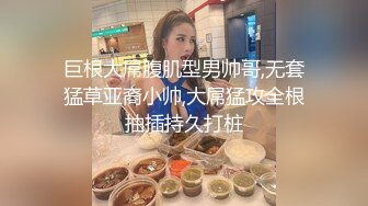 巨根大屌腹肌型男帅哥,无套猛草亚裔小帅,大屌猛攻全根抽插持久打桩