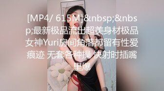 [MP4/ 615M]&nbsp;&nbsp;最新极品流出超美身材极品女神Yuri房间角落都留有性爱痕迹 无套各种操 快射时插嘴里爆