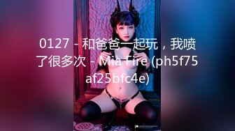 0127 - 和爸爸一起玩，我喷了很多次 - Mia Fire (ph5f75af25bfc4e)