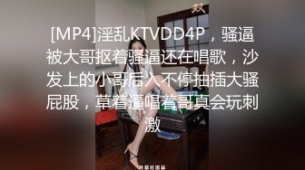 [MP4]淫乱KTVDD4P，骚逼被大哥抠着骚逼还在唱歌，沙发上的小哥后入不停抽插大骚屁股，草着逼唱着哥真会玩刺激