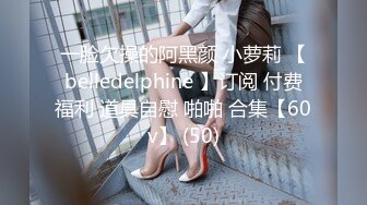 一脸欠操的阿黑颜 小萝莉 【belledelphine 】订阅 付费福利 道具自慰 啪啪 合集【60v】 (50)