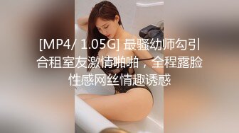 [MP4/ 1.05G] 最骚幼师勾引合租室友激情啪啪，全程露脸性感网丝情趣诱惑