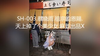 SH-003.蔡晓雨.祖宗的恩赐.天上掉了个美少女.麻豆出品X涩会