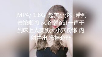 [MP4/ 1.8G] 超美小少妇带到宾馆啪啪 从浴室浴缸一直干到床上人美奶大小穴粉嫩 内射中出 撸神必备