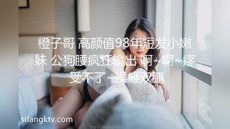 橙子哥 高颜值98年短发小嫩妹 公狗腰疯狂输出 啊~啊~疼 受不了~操瘫双腿