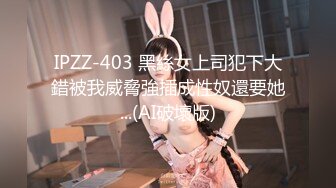 IPZZ-403 黑絲女上司犯下大錯被我威脅強插成性奴還要她...(AI破壞版)