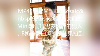 [MP4/ 952M] ED Mosaic&nbsp;&nbsp;新人！大四生Mini想尝试男友以外的男人，B奶美臀白虎的她结果拍到一半还腿软