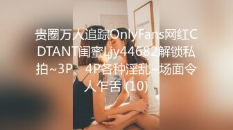 贵圈万人追踪OnlyFans网红CDTANT闺蜜Ljy44682解锁私拍~3P、4P各种淫乱~场面令人乍舌 (10)