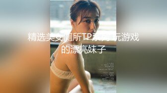 精选美女厕所TP系列 玩游戏的漂亮妹子