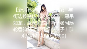 【新片速遞】 ✨极品熟女✨与街边按摩店老阿姨双飞，黑吊如龙，坐享其成，两个老阿姨轮番骑马，似强奸小伙子！[1.47G/MP4/00:29:00]