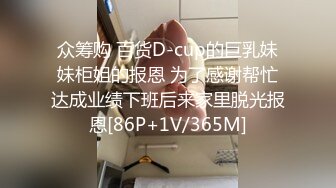 众筹购 百货D-cup的巨乳妹妹柜姐的报恩 为了感谢帮忙达成业绩下班后来家里脱光报恩[86P+1V/365M]