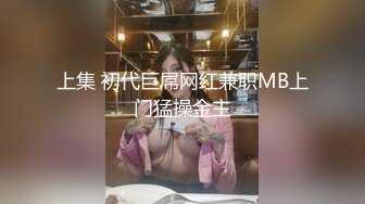 上集 初代巨屌网红兼职MB上门猛操金主