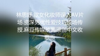 林思妤.欲女化妆师误入AV片场.资深男优性爱技巧现场传授.麻豆传媒映画原创中文收藏版