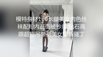 模特身材180长腿美女肉色丝袜配粉内逛街被抄底 钻石高跟超短吊带裙美女穿着骚丁