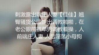 刺激露出端庄人妻【佳佳】翘臀骚货公园露出调教啪啪，在老公眼前被单男调教着操，人前端庄人妻 人后淫荡小母狗