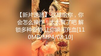 【新片速遞】 这腿给你，你会怎么操作！太太爽了吧 解锁多种姿势 让你瞬间充血[110MB/MP4/08:10]