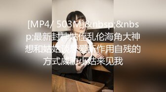 [MP4/ 503M]&nbsp;&nbsp;最新封神姑侄乱伦海角大神想和姑姑谈恋爱新作用自残的方式威胁小姑来见我