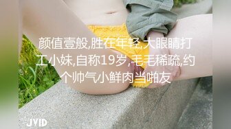 颜值壹般,胜在年轻,大眼睛打工小妹,自称19岁,毛毛稀疏,约个帅气小鲜肉当啪友