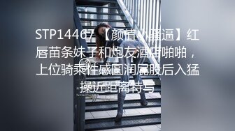 STP14467 【颜值小骚逼】红唇苗条妹子和炮友酒店啪啪，上位骑乘性感圆润屁股后入猛操近距离特写