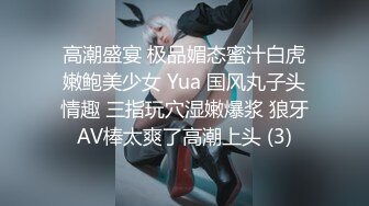 高潮盛宴 极品媚态蜜汁白虎嫩鲍美少女 Yua 国风丸子头情趣 三指玩穴湿嫩爆浆 狼牙AV棒太爽了高潮上头 (3)