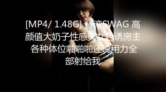 [MP4/ 1.48G] 台湾SWAG 高颜值大奶子性感美女色诱房主 各种体位啪啪啪还说用力全部射给我