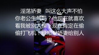 ✿淫荡娇妻✿叫这么大声不怕你老公生气吗？他现在就喜欢看我被别人操，现在肯定在偷偷打飞机！绿帽献娇妻给别人操