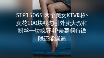 STP15065 两个美女KTV叫外卖花100块钱勾引外卖大叔和粉丝一块疯狂4P羡慕啊有钱赚还能操逼