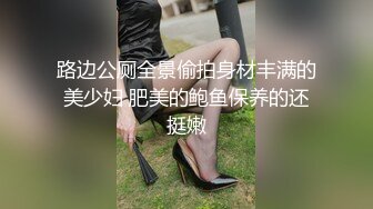 路边公厕全景偷拍身材丰满的美少妇 肥美的鲍鱼保养的还挺嫩